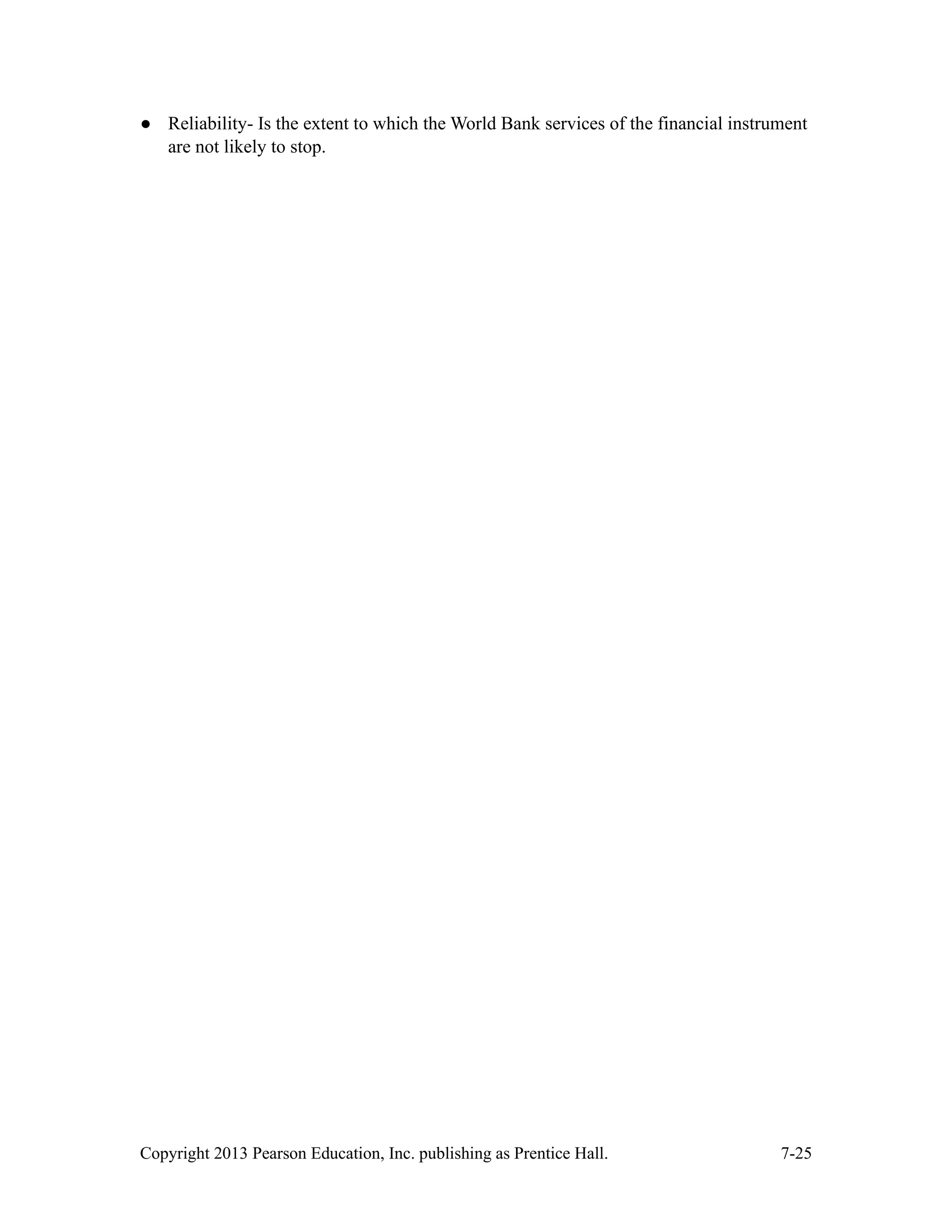 Copyright 2013 Pearson Education, Inc. publishing as Prentice Hall. 7-25
● Reliability- Is the extent to which the World Bank services of the financial instrument
are not likely to stop.
 
