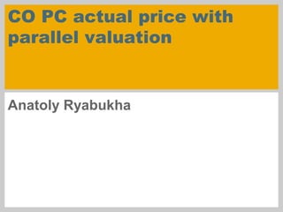 CO PC actual price with
parallel valuation
Anatoly Ryabukha
 