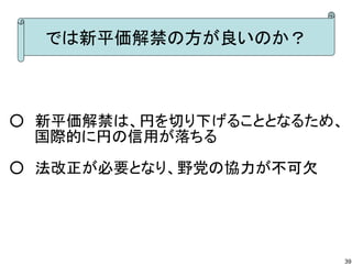 では新平価解禁の方が良いのか？

○　新平価解禁は、円を切り下げることとなるため、
　　 国際的に円の信用が落ちる
○　法改正が必要となり、野党の協力が不可欠

39

 