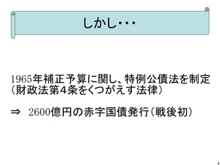しかし・・・

1965年補正予算に関し、特例公債法を制定
（財政法第４条をくつがえす法律）
⇒　2600億円の赤字国債発行（戦後初）

4

 