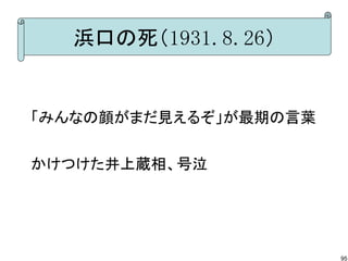 浜口の死（1931.8.26）

「みんなの顔がまだ見えるぞ」が最期の言葉
かけつけた井上蔵相、号泣

95

 