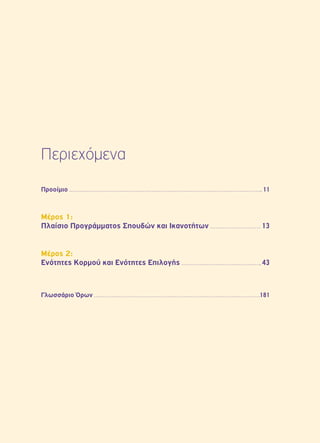 Περιεχόμενα 
Προοίμιο 11 
Μέρος 1: 
Πλαίσιο Προγράμματος Σπουδών και Ικανοτήτων 13 
Μέρος 2: 
Ενότητες Κορμού και Ενότητες Επιλογής 43 
Γλωσσάριο Όρων 181 
 