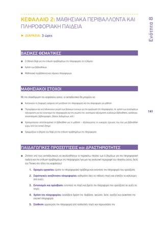 Ενότητα 8 
141 
ΚΕΦΑΛΑΙΟ 2: ΜΑΘΗΣΙΑΚΑ ΠΕΡΙΒΑΛΛΟΝΤΑ ΚΑΙ 
ΠΛΗΡΟΦΟΡΙΑΚΗ ΠΑΙΔΕΙΑ 
▶▶ΔΙΑΡΚΕΙΑ: 3 ώρες 
ΒΑΣΙΚΕΣ ΘΕΜΑΤΙΚΕΣ 
◾◾ Ο Οδηγός Big6 για την επίλυση προβλημάτων της πληροφορίας σε 6 βήματα 
◾◾ Χρήση των βιβλιοθηκών 
◾◾ Μαθησιακά περιβάλλοντα και πάροχοι πληροφοριών 
ΜΑΘΗΣΙΑΚΟΙ ΣΤΟΧΟΙ 
Με την ολοκλήρωση του κεφαλαίου αυτού, οι εκπαιδευτικοί θα μπορούν να: 
◾◾ Κατανοούν τις διαφορές ανάμεσα στη μετάδοση της πληροφορίας και την πληροφορία για μάθηση 
◾◾ Περιγράφουν και να επιδεικνύουν γνώση των βασικών εννοιών για την οργάνωση της πληροφορίας, πχ. χρήση των συστημάτων 
ταξινόμησης για τον εντοπισμό την πληροφορίας και της γνώσης (πχ. συστήματα ταξινόμησης συλλογών βιβλιοθήκης, κατάλογοι, 
αποσπάσματα, βιβλιογραφίες, βάσεις δεδομένων, κτλ.) 
◾◾ Χρησιμοποιούν αποτελεσματικά τη βιβλιοθήκη για τη μάθηση – αξιολογώντας τις ευκαιρίες έρευνας που έχει μια βιβλιοθήκη 
γύρω από ένα τοπικό ζήτημα 
◾◾ Εφαρμόζουν τα βήματα του Big6 για την επίλυση προβλημάτων της πληροφορίας 
ΠΑΙΔΑΓΩΓΙΚΕΣ ΠΡΟΣΕΓΓΙΣΕΙΣ και ΔΡΑΣΤΗΡΙΟΤΗΤΕΣ 
◾◾ Ζητήστε από τους εκπαιδευτικούς να ακολουθήσουν το παρακάτω πλαίσιο των 6 βημάτων για την πληροφοριακή 
παιδεία και την επίλυση προβλημάτων της πληροφορίας (για μια πιο αναλυτική περιγραφή του πλαισίου αυτού, δείτε 
τον Πίνακα στο τέλος του κεφαλαίου): 
1. Ορισμός εργασίας: ορίστε το πληροφοριακό πρόβλημα και εντοπίστε την πληροφορία που χρειάζεστε 
2. Στρατηγικές αναζήτησης πληροφορίας: καθορίστε όλες τις πιθανές πηγές και επιλέξτε τις καλύτερες 
από αυτές 
3. Εντοπισμός και πρόσβαση: εντοπίστε τις πηγές και βρείτε την πληροφορία που χρειάζεστε σε αυτές τις 
πηγές 
4. Χρήση της πληροφορίας: αναλάβετε δράση (πχ. διαβάστε, ακούστε, δείτε, αγγίξτε) και ανακτήστε την 
σχετική πληροφορία 
5. Σύνθεση: οργανώστε την πληροφορία από πολλαπλές πηγές και παρουσιάστε την 
 