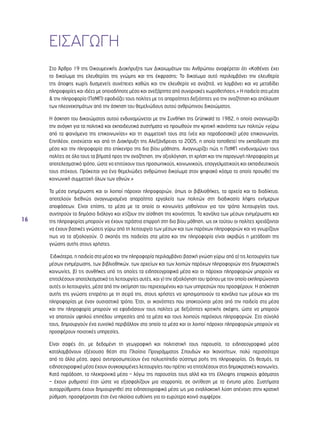 16 
ΕΙΣΑΓΩΓΗ 
Στο Άρθρο 19 της Οικουμενικής Διακήρυξης των Δικαιωμάτων του Ανθρώπου αναφέρεται ότι «Καθένας έχει 
το δικαίωμα της ελευθερίας της γνώμης και της έκφρασης; Το δικαίωμα αυτό περιλαμβάνει την ελευθερία 
της άποψης χωρίς δυσμενείς συνέπειες καθώς και την ελευθερία να αναζητά, να λαμβάνει και να μεταδίδει 
πληροφορίες και ιδέες με οποιοδήποτε μέσο και ανεξάρτητα από συνοριακές χωροθετήσεις.» Η παιδεία στα μέσα 
& την πληροφορία (ΠσΜΠ) εφοδιάζει τους πολίτες με τις απαραίτητες δεξιότητες για την αναζήτηση και απόλαυση 
των πλεονεκτημάτων από την άσκηση του θεμελιώδους αυτού ανθρώπινου δικαιώματος. 
Η άσκηση του δικαιώματος αυτού ενδυναμώνεται με την Συνθήκη της Grünwald το 1982, η οποία αναγνωρίζει 
την ανάγκη για τα πολιτικά και εκπαιδευτικά συστήματα να προωθούν την κριτική ικανότητα των πολιτών «γύρω 
από τα φαινόμενα της επικοινωνίας» και τη συμμετοχή τους στα (νέα και παραδοσιακά) μέσα επικοινωνίας. 
Επιπλέον, ενισχύεται και από τη Διακήρυξη της Αλεξάνδρειας το 2005, η οποία τοποθετεί την εκπαίδευση στα 
μέσα και την πληροφορία στο επίκεντρο της δια βίου μάθησης. Αναγνωρίζει πώς η ΠσΜΠ «ενδυναμώνει τους 
πολίτες σε όλα τους τα βήματά προς την αναζήτηση, την αξιολόγηση, τη χρήση και την παραγωγή πληροφορίας με 
αποτελεσματικό τρόπο, ώστε να επιτύχουν τους προσωπικούς, κοινωνικούς, επαγγελματικούς και εκπαιδευτικούς 
τους στόχους. Πρόκειται για ένα θεμελιώδες ανθρώπινο δικαίωμα στον ψηφιακό κόσμο το οποίο προωθεί την 
κοινωνική συμμετοχή όλων των εθνών.» 
Τα μέσα ενημέρωσης και οι λοιποί πάροχοι πληροφοριών, όπως οι βιβλιοθήκες, τα αρχεία και το διαδίκτυο, 
αποτελούν διεθνώς αναγνωρισμένα απαραίτητα εργαλεία των πολιτών στη διαδικασία λήψης ενήμερων 
αποφάσεων. Είναι επίσης, τα μέσα με τα οποία οι κοινωνίες μαθαίνουν για τον τρόπο λειτουργίας τους, 
συντηρούν το δημόσιο διάλογο και χτίζουν την αίσθηση της κοινότητας. Τα κανάλια των μέσων ενημέρωσης και 
της πληροφορίας μπορούν να έχουν τεράστια επιρροή στη δια βίου μάθηση, ως εκ τούτου οι πολίτες χρειάζονται 
να έχουν βασικές γνώσεις γύρω από τη λειτουργία των μέσων και των παρόχων πληροφοριών και να γνωρίζουν 
πως να τα αξιολογούν. Ο σκοπός της παιδείας στα μέσα και την πληροφορία είναι ακριβώς η μετάδοση της 
γνώσης αυτής στους χρήστες. 
Ειδικότερα, η παιδεία στα μέσα και την πληροφορία περιλαμβάνει βασική γνώση γύρω από α) τις λειτουργίες των 
μέσων ενημέρωσης, των βιβλιοθηκών, των αρχείων και των λοιπών παρόχων πληροφοριών στις δημοκρατικές 
κοινωνίες, β) τις συνθήκες υπό τις οποίες τα ειδησεογραφικά μέσα και οι πάροχοι πληροφοριών μπορούν να 
επιτελέσουν αποτελεσματικά τις λειτουργίες αυτές, και γ) την αξιολόγηση του τρόπου με τον οποίο εκπληρώνονται 
αυτές οι λειτουργίες, μέσα από την εκτίμηση του περιεχομένου και των υπηρεσιών που προσφέρουν. Η απόκτηση 
αυτής της γνώσης επιτρέπει με τη σειρά της, στους χρήστες να χρησιμοποιούν τα κανάλια των μέσων και της 
πληροφορίας με έναν ουσιαστικό τρόπο. Έτσι, οι ικανότητες που αποκτούνται μέσα από την παιδεία στα μέσα 
και την πληροφορία μπορούν να εφοδιάσουν τους πολίτες με δεξιότητες κριτικής σκέψης, ώστε να μπορούν 
να απαιτούν υψηλού επιπέδου υπηρεσίες από τα μέσα και τους λοιπούς παρόχους πληροφοριών. Στο σύνολό 
τους, δημιουργούν ένα ευνοϊκό περιβάλλον στο οποίο τα μέσα και οι λοιποί πάροχοι πληροφοριών μπορούν να 
προσφέρουν ποιοτικές υπηρεσίες. 
Είναι σαφές ότι, με δεδομένη τη γεωγραφική και πολιτιστική τους παρουσία, τα ειδησεογραφικά μέσα 
καταλαμβάνουν εξέχουσα θέση στο Πλαίσιο Προγράμματος Σπουδών και Ικανοτήτων, πολύ περισσότερο 
από τα άλλα μέσα, αφού αντιπροσωπεύουν ένα πολυεπίπεδο σύστημα ροής της πληροφορίας. Ως θεσμός, τα 
ειδησεογραφικά μέσα έχουν συγκεκριμένες λειτουργίες που πρέπει να επιτελέσουν στις δημοκρατικές κοινωνίες. 
Κατά παράδοση, τα ηλεκτρονικά μέσα – λόγω της παρουσίας τους αλλά και της έλλειψης επαρκούς φάσματος 
– έχουν ρυθμιστεί έτσι ώστε να εξασφαλίζουν μια ισορροπία, σε αντίθεση με τα έντυπα μέσα. Συστήματα 
αυτορρύθμισης έχουν δημιουργηθεί στα ειδησεογραφικά μέσα ως μια εναλλακτική λύση απέναντι στην κρατική 
ρύθμιση, προσφέροντας έτσι ένα πλαίσιο ευθύνης για το ευρύτερο κοινό συμφέρον. 
 