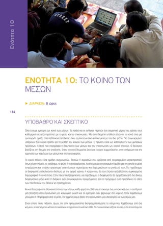 Ενότητα 10 
156 
ΕΝΟΤΗΤΑ 10: ΤΟ ΚΟΙΝΟ ΤΩΝ 
ΜΕΣΩΝ 
▶▶ΔΙΑΡΚΕΙΑ: 8 ώρες 
ΥΠΟΒΑΘΡΟ ΚΑΙ ΣΚΕΠΤΙΚΟ 
Όλοι έχουμε εμπειρία ως κοινό των μέσων. Τα παιδιά και οι ενήλικες περνούν ένα σημαντικό μέρος του χρόνου τους 
καθημερινά σε δραστηριότητες με τα μέσα και τις επικοινωνίες. Μια συνηθισμένη υπόθεση είναι ότι το κοινό είναι μια 
ομοιογενής ομάδα από παθητικούς αποδέκτες που ερμηνεύουν όλοι ένα κείμενο με τον ίδιο τρόπο. Πιο συγκεκριμένα, 
υπάρχουν δύο κύριοι τρόποι για τη μελέτη του κοινού των μέσων. Ο πρώτος είναι ως καταναλωτές των μιντιακών 
προϊόντων, ή αυτό που περιγράφει η βιομηχανία των μέσων και της επικοινωνίας ως «κοινό στόχος». Ο δεύτερος 
βασίζεται στη θεωρία της αποδοχής, όπου το κοινό θεωρείται ότι είναι ενεργοί συμμετέχοντες στην ανάγνωση και την 
ερμηνεία των κειμένων των μέσων και της πληροφορίας. 
Το κοινό στόχος είναι ομάδες αναγνωστών, θεατών ή ακροατών που ορίζονται από συγκεκριμένα χαρακτηριστικά, 
όπως είναι η ηλικία, το εισόδημα, το φύλο ή τα ενδιαφέροντα. Αυτή είναι μια συγκεκριμένη ομάδα για την οποία τα μέσα 
ενημέρωσης και οι άλλοι οργανισμοί αναπτύσσουν περιεχόμενο και διαμορφώνουν τα μηνύματά τους. Για παράδειγμα, 
οι διαφημιστές ασχολούνται ιδιαίτερα με την αγορά χρόνου ή χώρου που θα τους δώσει πρόσβαση σε συγκεκριμένο 
δημογραφικό ή κοινό στόχο. Στην τηλεοπτική βιομηχανία, για παράδειγμα, οι διαφημιστές θα αγοράσουν από ένα δίκτυο 
διαφημιστικό χρόνο κατά τη διάρκεια ενός συγκεκριμένου προγράμματος, εάν το πρόγραμμα αυτό προσελκύει το είδος 
των τηλεθεατών που θέλουν να προσεγγίσουν. 
Αν και θεωρούμαστε όλοι κοινό στόχος των μέσων, κάθε φορά που βλέπουμε ή ακούμε ένα μιντιακό κείμενο, η αντίδραση 
μας βασίζεται στην προσωπική μας κοινωνική γνώση και τις εμπειρίες που φέρνουμε στο κείμενο. Όταν λαμβάνουμε 
μηνύματα ή πληροφορία από τα μέσα, την ερμηνεύουμε βάσει της προσωπικής μας ιδεολογίας και των αξιών μας. 
Είναι επίσης πολύ πιθανόν, όμως, ότι στην πραγματικότητα διαπραγματευόμαστε το νόημα που λαμβάνουμε από ένα 
κείμενο, αποδεχόμενοι κάποια στοιχεία και απορρίπτοντας κάποια άλλα. Το πώς κατασκευάζεται το νόημα σε αποσπάσματα 
Ενότητα 10 
 