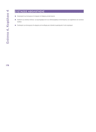 Ενότητα 4, Κεφάλαιο 4 
178 
ΣΥΣΤΑΣΕΙΣ ΑΞΙΟΛΟΓΗΣΗΣ 
◾◾ Αναγνώριση των λειτουργιών της κάμερας σε διάφορα μιντιακά κείμενα 
◾◾ Ανάλυση των στατικών εικόνων, των φωτογραφιών και των ειδησεογραφικών αποσπασμάτων για συμβολικούς και τεχνικούς 
κώδικες 
◾◾ Σχεδιασμός των λειτουργιών της κάμερας για την κάλυψη μιας πολιτικής συγκέντρωσης ή ενός εορτασμού 
 