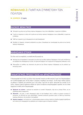 Ενότητα 1 
65 
ΚΕΦΑΛΑΙΟ 2: ΠσΜΠ ΚΑΙ ΣΥΜΜΕΤΟΧΗ ΤΩΝ 
ΠΟΛΙΤΩΝ 
▶▶ΔΙΑΡΚΕΙΑ: 2 ώρες 
ΒΑΣΙΚΕΣ ΘΕΜΑΤΙΚΕΣ 
◾◾ Λειτουργίες των μέσων και των λοιπών παρόχων πληροφοριών, όπως είναι οι βιβλιοθήκες, τα αρχεία και το διαδίκτυο 
◾◾ Τι πρέπει να περιμένουν οι πολίτες από τα μέσα και τους λοιπούς παρόχους πληροφοριών, όπως οι βιβλιοθήκες, τα αρχεία και 
το διαδίκτυο 
◾◾ ΠσΜΠ και η σημασία της για τη δημοκρατία και την καλή διακυβέρνηση 
◾◾ Ελευθερία της έκφρασης, συντακτική ανεξαρτησία των μέσων, πλουραλισμός και ποικιλομορφία στα μέσα και τους λοιπούς 
παρόχους πληροφοριών 
ΜΑΘΗΣΙΑΚΟΙ ΣΤΟΧΟΙ 
Στο τέλος αυτού του κεφαλαίου, οι εκπαιδευτικοί θα μπορούν να: 
◾◾ Κατανοούν και να περιγράφουν τις λειτουργίες των μέσων και των άλλων παρόχων πληροφοριών, όπως αυτές σχετίζονται με 
την πρόσβαση στην πληροφορία και τη γνώση, την προσωπική έκφραση, και τη συμμετοχή στις δημοκρατικές διαδικασίες, και να 
◾◾ Αναγνωρίζουν τις συνθήκες που απαιτούνται στα μέσα και τους λοιπούς παρόχους πληροφοριών για την εκτέλεση των 
λειτουργιών αυτών 
ΠΑΙΔΑΓΩΓΙΚΕΣ ΠΡΟΣΕΓΓΙΣΕΙΣ και ΔΡΑΣΤΗΡΙΟΤΗΤΕΣ 
Η δημοσιογραφία και οι πηγές των μέσων είναι σημαντικά στοιχεία για κάθε κοινωνία. Χωρίς τους δημοσιογράφους 
και τα ειδησεογραφικά μέσα, δε θα υπήρχε το λεγόμενο «παράθυρο στον κόσμο» - δε θα είχαμε πολλούς τρόπους 
να μάθουμε τι συμβαίνει στις κοινότητές μας ή στον κόσμο, πέρα από την άμεση, προσωπική μας εμπειρία. Ως εκ 
τούτου, υπάρχουν αρκετοί παράγοντες-κλειδιά που πρέπει να σέβονται οι δημοσιογραφικές πρακτικές, και που τελικά 
περιμένουν οι πολίτες από τη δημοσιογραφία: 
◾◾ Οργάνωση της γνώσης – οργάνωση και κατανόηση της χαοτικής πληροφορίας, πέρα από τις επίσημες θέσεις, για την 
αποκάλυψη ειδικών συμφερόντων 
◾◾ Αξιοπιστία – στα μέσα, οι πηγές πληροφοριών πρέπει να είναι ξεκάθαρες ώστε οι πολίτες να μπορούν να κρίνουν τη 
σχετικότητα, την αξιοπιστία και τυχόν προκαταλήψεις. Σημαντικά αναπάντητα ερωτήματα πρέπει να τίθενται με δυνατότητες 
περαιτέρω εξηγήσεων, εάν συνεχίζεται η αντιπαράθεση. 
◾◾ Δημόσιο συμφέρον – στη δουλειά τους, οι δημοσιογράφοι μπορούν να κάνουν πολλά για το δημόσιο συμφέρον εφοδιάζοντας 
τους πολίτες με την πληροφόρηση που χρειάζονται για να παίρνουν μέρος στις δημόσιες υποθέσεις 
 