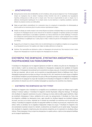 Ενότητα 1 
67 
—— ΔΡΑΣΤΗΡΙΟΤΗΤΕΣ 
◾◾ Χρησιμοποιώντας σχετικό υλικό από βιβλιοθήκες και από το διαδίκτυο, κάντε μία έρευνα ανάμεσα σε 5 και 10 ειδησεογραφικές 
ιστορίες του περασμένου έτους σε εθνικό ή παγκόσμιο επίπεδο. Εντοπίστε ποιες από τις προσδοκίες που περιγράφονται 
παραπάνω εκπληρώνονται σε κάθε μία από τις ιστορίες αυτές. Ποια είναι τα σημεία-κλειδιά σε αυτές τις ιστορίες που τις 
καθιστούν αποτελεσματικά παραδείγματα; Για τις ιστορίες εκείνες που δεν καλύπτουν τις παραπάνω προσδοκίες, προτείνετε 
αλλαγές που μπορούν να γίνουν για να βελτιωθούν. 
◾◾ Γράψτε μια μικρή έκθεση υποστηρίζοντας ότι οι αναγνώστες έχουν την υποχρέωση να προσεγγίζουν την ειδησεογραφία με 
ανοιχτό μυαλό και όχι πιστεύοντας μόνο ότι τα μέσα ενισχύουν προϋπάρχουσες απόψεις. 
◾◾ Επιλέξτε την κάλυψη μιας τοπικής ιστορίας ή ενός τοπικού θέματος και εξετάστε το διεξοδικά. Μέρος του να έχει κάποιος παιδεία 
στα μέσα και την πληροφορία είναι και να έχει επίγνωση και την ικανότητα να εφαρμόζει τα παραπάνω κριτήρια για την κάλυψη 
που λαμβάνουν ποικίλα θέματα. Σε ποιο βαθμό οι προσδοκίες των πολιτών καλύπτονται στο τοπικό παράδειγμα; Τι επιπτώσεις 
έχει η κάλυψη στην τοπική κοινότητα; Όπου δεν εκπληρώνονται οι προσδοκίες των πολιτών, τι τρόπο προσφυγής έχουν οι πολίτες 
για να διευθετήσουν τα προβλήματά τους; Τι ρόλο μπορεί να παίξει η παιδεία στα μέσα και την πληροφορία για την υποστήριξη 
των πολιτών; 
◾◾ Συμφωνείτε με την άποψη ότι οι ενήμεροι πολίτες είναι πιο καλά εξοπλισμένοι για να λαμβάνουν αποφάσεις και να συμμετέχουν 
σε μια δημοκρατική κοινωνία; Γιατί συμβαίνει αυτό; Γράψτε ένα άρθρο εκθέτοντας την άποψή σας. 
◾◾ Συζητήστε: Πώς προσεγγίζεται και αξιολογείται ο ρόλος της πληροφορίας στην κοινωνία σας; Ποια πιστεύετε ότι είναι η σχέση 
ανάμεσα στην πληροφορία και τη γνώση και ανάμεσα στην πληροφορία και την εξουσία; 
ΕΛΕΥΘΕΡΙΑ ΤΗΣ ΕΚΦΡΑΣΗΣ, ΣΥΝΤΑΚΤΙΚΗ ΑΝΕΞΑΡΤΗΣΙΑ, 
ΠΛΟΥΡΑΛΙΣΜΟΣ ΚΑΙ ΠΟΙΚΙΛΟΜΟΡΦΙΑ 
Η ελευθερία της πληροφορίας και της έκφρασης βρίσκονται στη βάση της παιδείας στα μέσα και την πληροφορία. Σε 
αυτό το πλαίσιο, η χρήση του σχετικού όρου «ελευθερία της πληροφορίας» αναφέρεται στην πρόσβαση στη δημόσια 
πληροφορία. «Η πληροφορία είναι καταλυτική για την κατανόηση του κόσμου γύρω μας, την ικανότητα να ανακαλύπτουμε 
τον δικό μας σημαντικό ρόλο σε αυτόν, και την ικανότητα να εκμεταλλευόμαστε θετικά τις διαθέσιμες πηγές. Όταν η 
πληροφορία συγκεντρώνεται στα χέρια των ολίγων ή στα χέρια της ελίτ, τότε η ικανότητα της κοινής γνώμης να λαμβάνει 
και να αξιολογεί αποφάσεις μειώνεται δραστικά. Ένα μέσο με ήθος και πλουραλισμό μπορεί να διασφαλίσει τη διαφάνεια, 
την αξιοπιστία και την εφαρμογή του νόμου (βλ. Εγχειρίδιο για την Ελευθερία της Έκφρασης της UNESCO). Τα ανεξάρτητα 
μέσα αντλούν την εξουσία τους από την υπεύθυνη καταγραφή των γεγονότων στις κοινότητες που υπηρετούν. 
—— ΕΛΕΥΘΕΡΙΑ ΤΗΣ ΕΚΦΡΑΣΗΣ ΚΑΙ ΤΟΥ ΤΥΠΟΥ 
Ελευθερία της έκφρασης είναι η ελευθερία του να εκφράζεις και να ανταλλάσσεις γνώμες και απόψεις χωρίς το φόβο 
απειλών ή ποινικών πράξεων. Η ελευθερία της έκφρασης αποτελεί θεμελιώδες ανθρώπινο δικαίωμα. Το δικαίωμα 
στην ελευθερία της έκφρασης προστατεύει όχι μόνον το δικαίωμα του λόγου αλλά και κάθε μορφή αναζήτησης, λήψης 
και ανταλλαγής πληροφοριών ή ιδεών, ανεξάρτητα από το μέσο που χρησιμοποιείται. Η ελευθερία του Τύπου είναι 
ένα απαραίτητο υπόβαθρο του δικαιώματος αυτού, αφού προωθεί την ελεύθερη έκφραση και ανταλλαγή απόψεων 
στο κοινό, και είναι ως εκ τούτου, σημαντική για τη σύσταση και υποστήριξη των κοινοτήτων και της κοινωνίας των 
πολιτών. Η ελευθερία της έκφρασης προωθεί την πραγματική αίσθηση του ανήκειν σε μια κοινωνία, επιτρέποντας στους 
απλούς πολίτες να εξετάζουν και να εκφράζουν διαφορετικές απόψεις και γνώμες. Η ελευθερία της έκφρασης είναι 
ένα αναπόσπαστο συστατικό στοιχείο της πολιτικής υπευθυνότητας και απαραίτητη για την κριτική σκέψη. Περιορισμοί 
στην ελευθερία της έκφρασης επιτρέπονται μόνο όταν κρίνονται απαραίτητοι για την προστασία της ελευθερίας άλλων 
πολιτών. Τέτοιοι περιορισμοί, όπως οι νόμοι που απαγορεύουν τις «ομιλίες μίσους», πρέπει να είναι ορισμένοι ξεκάθαρα 
για την αποφυγή παρεξηγήσεων. 
 