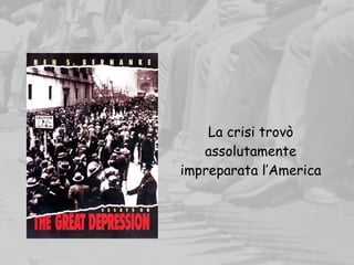 La crisi trovò
assolutamente
impreparata l’America
 