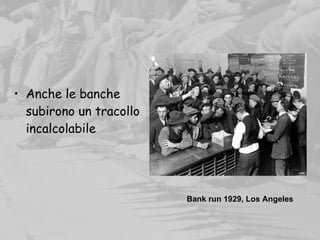 • Anche le banche
subirono un tracollo
incalcolabile
Bank run 1929, Los Angeles
 