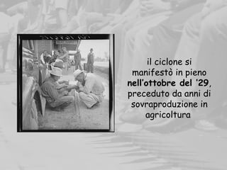 il ciclone si
manifestò in pieno
nell’ottobre del ’29,
preceduto da anni di
sovraproduzione in
agricoltura
 