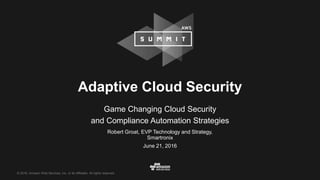 © 2016, Amazon Web Services, Inc. or its Affiliates. All rights reserved.
Robert Groat, EVP Technology and Strategy,
Smartronix
June 21, 2016
Adaptive Cloud Security
Game Changing Cloud Security
and Compliance Automation Strategies
 