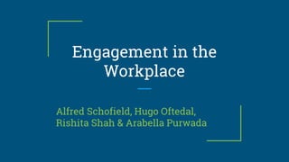 Engagement in the
Workplace
Alfred Schofield, Hugo Oftedal,
Rishita Shah & Arabella Purwada
 