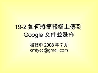 19-2 如何將簡報檔上傳到 Google 文件並發佈 楊乾中 2008 年 7 月  [email_address] 