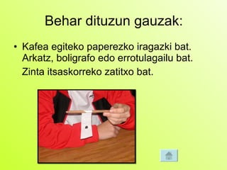 Behar dituzun gauzak: Kafea egiteko paperezko iragazki bat.  Arkatz, boligrafo edo errotulagailu bat.  Zinta itsaskorreko zatitxo bat.  
