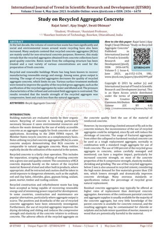 International Journal of Trend in Scientific Research and Development (IJTSRD)
Volume 5 Issue 4, May-June 2021 Available Online: www.ijtsrd.com e-ISSN: 2456 – 6470
@ IJTSRD | Unique Paper ID – IJTSRD42499 | Volume – 5 | Issue – 4 | May-June 2021 Page 1152
Study on Recycled Aggregate Concrete
Rajat Saini1, Ajay Singh2, Swati Dhiman3
1Student, 2Professor, 3Assistant Professor,
1, 2, 3Roorkee Institute of Technology, Roorkee, Uttarakhand, India
ABSTRACT
In the last decade, the volume of construction wastehasrisensignificantlyand
social and environmental issues around waste recycling have also been
increased. Many analysts contend that recycled concrete aggregates (RCAs)
are mainly useful for non-structural concrete purposes. However, this study
reveals that the recycled aggregates obtained from concrete collections have
good quality concrete. Baton waste from the collapsing structure has been
treated and a vast variety of various concentrations are used for the
preparation of fresh concrete.
Recycled and renewable buildings Waste has long been known to recover
manufacturing renewable energy and energy. Among some, gross output is
missing. The usage of recycled aggregates decreases the quality of recycled
aggregate concrete, which limits its use. Various surface treatment methods
were tested to improve the quality of the recycled gross aggregate,suchasthe
purification of the recycled aggregatesby wateranddilutedacid.Thepressure
characteristics of the refined and untreated field aggregate is contrasted. The
results revealed that the tensile strength of the recycled aggregate was
compressive, bent and crack less than the natural aggregate.
KEYWORDS: Recyle Aggregate Concrete
How to cite this paper: Rajat Saini | Ajay
Singh | Swati Dhiman "Study on Recycled
Aggregate Concrete"
Published in
International Journal
of Trend in Scientific
Research and
Development(ijtsrd),
ISSN: 2456-6470,
Volume-5 | Issue-4,
June 2021, pp.1152-1154, URL:
www.ijtsrd.com/papers/ijtsrd42499.pdf
Copyright © 2021 by author (s) and
International Journal ofTrendinScientific
Research and Development Journal. This
is an Open Access article distributed
under the terms of
the Creative
Commons Attribution
License (CC BY 4.0)
(http: //creativecommons.org/licenses/by/4.0)
INTRODUCTION:
Building materials are evaluated mainly by their organic
nature. Recycling of concrete is becoming particularly
necessary because it saves environmental resources and
reduces the waste demand by the use of widely accessible
concrete as an aggregate supply for fresh concrete or other
applications. According to the 2004 FHWA report, 38
Member States recycle concrete as a complementary basis.
Notes utilising recycled concrete aggregates(RCAs)ina new
concrete analysis demonstrating that RCA concrete is
comparable to natural aggregate concrete. Many entities
explicitly decide the utilisation of the material in the system.
Recycled concrete is a fairly clear operation. This includes
the separation, scraping and refining of existing concrete
into a given size and quality content. The consistency of RCA
concrete depends heavily on the nature of the recycled
material. Removal of steel and other builtinproducts, where
appropriate, shall be extracted and caution shall be taken to
avoid exposure to dangerous elements, such as the asphalt,
soil and clay bales, chlorides, glass, gypsum lining, sealant,
paint, morter, timber and roofing content.
Recycled construction and refurbishment waste has long
been accepted as being capable of recovering renewable
energy and of minimising power required for development.
In some countries, construction and maintenance are
popular alternatives, particularly where aggregate output is
scarce. The positives and drawbacks of the use of recycled
concrete aggregates have been extensively investigated.
Furthermore, the use of recycled aggregates improves the
drying shrinking and sliding and reduces the compressive
strength and elasticity of the concrete relative to ordinary
concrete. The adverse effects of the recycled aggregate on
the concrete quality limit the use of the material of
reinforced concrete.
However, by incorporating a limited amount of fly ash in the
concrete mixture, the inconvenience of the use of recycled
aggregates could be mitigated, since fly ash will reduce the
shrinkage of concrete. The usage of fractured aggregates
from either the collapsed or hardened residual concrete can
be used as a rough replacement aggregate, normally in
combination with a standard rough aggregate for use of
fresh concrete. The use of 100 percent of the recycled gross
aggregate in concrete, unless carefully managed and
monitored, can have a negative impact, particularly for
increased concrete strength, on most of the concrete
properties of the ñ compressive strength, elasticity module,
shrinking and grinding. The use of fine recycled aggregates
below 2 mm is also unusual in recycled cement, considering
the high water demand for fine materials greater than 150
mm, which lowers strength and dramatically improves
concrete shrinkage. Many overseas standards or
specifications reduce the percentage of recycled gross
natural replacement.
Residual concrete aggregates may typically be offered at
higher rates of replacement than destroyed concrete
aggregates. Awareness of the continuum parental concrete
and aggregate supplies isusuallyavailableforthemajorityof
the concrete aggregate, but very little knowledge of the
parent concrete is available for concrete removal, and the
resulting aggregate may be contaminated for chloride or
sulphate and include minor quantitiesofmorter,masonryor
wood that are potentiically harmful to the material.
IJTSRD42499
 