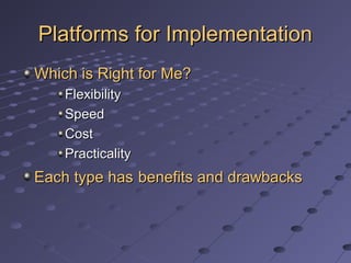Platforms for ImplementationPlatforms for Implementation
Which is Right for Me?Which is Right for Me?
FlexibilityFlexibility
SpeedSpeed
CostCost
PracticalityPracticality
Each type hasEach type has benefits and drawbacksbenefits and drawbacks
 