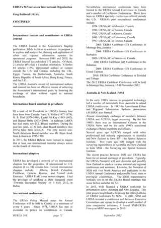 BURISA 193 page 12 September 2012
•
URISA’s 50 Years as an International Organization
Greg Babinski URISA
CONTINUED
International content and contributors to URISA
Journal
The URISA Journal is the Association’s flagship
publication. While its focus is academic, its purpose is
to explore and analyze the planning and application of
urban and regional information systems for
operational purposes. Between 1989 and 2010, the
URISA Journal has published 372 articles. Of these,
21 articles (6%) had a Canadian orientation. A further
64 articles (17%) represented authors or content
outside the U.S. and Canada, including the U.K.,
Egypt, Tunisia, the Netherlands, Australia, South
Korea, Republic of South Africa, Hong Kong, France,
and the E.U.
The URISA Journal’s record of international authors
and content has been an effective means of achieving
the Association’s international goals by fostering the
exchange of ideas without regard to national
boundaries.
International board members & presidents
Of a total of 46 Presidents in URISA’s history four
have been from Canada: Barry S. Wellar (1977-1978),
O. E. Dial (1979-1980), Laurel McKay (1993-1992),
and Dianne Haley (2004-2005). In addition, URISA
has had many non-U.S. Board members. During the
past ten years, of 30 individual Board members, five
(16%) have been non-U.S. The only known non-
North American Board member was Mr. Bijan Azad,
from Lebanon in 1995-1998.
In 2011, the URISA Bylaws were revised to require
that at least one international member always serves
on the Board of Directors.
International chapters
URISA has developed a network of six international
chapters but the proportion of international to U.S.
chapters (6 vs. 24) remains low. Current international
chapters include: Alberta, British Columbia,
Caribbean, Ontario, Quebec, and United Arab
Emirates. URISA UAE is our newest chapter. I had
the privilege of speaking at their inaugural event
‘Towards Geospatial Society’ on 3 May 2012, in
Dubai.
International conferences
The URISA Policy Manual states the Annual
Conference will be held in Canada at a minimum of
every 9 years. Since 1974, URISA has met or
exceeded its policy on conferences in Canada.
Nevertheless international conferences have been
limited to the URISA Annual Conference in Canada
and a number of Caribbean Conferences. There have
been no URISA specialty conferences offered outside
the U.S. URISA’s past international conferences
include:
· 1974: URISAAC in Montreal, Canada
· 1980: URISAAC in Toronto, Canada
· 1985, URISAAC in Ottawa, Canada
· 1990: URISAAC in Edmonton, Canada
· 1997: URISAAC in Toronto, Canada
· 2001: URISA Caribbean GIS Conference in
Montego Bay, Jamaica
· 2004: URISA Caribbean GIS Conference in
Barbados
· 2006: URISAAC in Vancouver, Canada
· 2006 URISA Caribbean GIS Conference in the
Bahamas
· 2008: URISA Caribbean GIS Conference in
Grand Cayman
· 2010: URISA Caribbean Conference in Trinidad
and Tobago
The 2012 URISA Caribbean Conference will be held
in Montego Bay, Jamaica, 12-16 November 2012.
Australia & New Zealand - SSSI
In the early 1980’s interest in geospatial technology
led a number of individuals from Australia to attend
URISA conferences. In 1983 the Australasian Urban
and Regional Information Systems Association
(AURISA) was formed.
Almost immediately exchange of members between
URISA and AURISA began occurring. By the late
1980’s there was an International Column in the
URISA News and by the early 1990’s occasional
exchange of board members and officers.
Several years ago AURISA merged with other
professional and industry organizations in Australia
and New Zealand to form SSI – the Spatial Sciences
Institute. Two years ago, SSI merged with the
surveying organizations in Australia and New Zealand
to form SSSI - the Surveying and Spatial Sciences
Institute.
The recent practice between SSSI and URISA has
been for an annual exchange of presidents. Typically,
the URISA President will visit Australia and possibly
New Zealand to speak at various national and regional
conferences and seminars. Likewise, the President of
SSSI will visit North America and participate in the
URISA Annual Conference and possibly local, state or
provincial conferences. The SSSI representative
typically sits in on the URISA Board meetings that
occur before and after the AC.
In 2010, SSSI licensed a URISA workshop for
presentation across Australia and New Zealand. This
pilot project might lead to licensing the entire portfolio
of URISA workshops by SSSI. In 2011, SSSI and
URISA initiated a conference call between Executive
Committees and agreed to develop a small number of
joint cooperative initiatives. A formal SSSI-URISA
Five-year MOU was signed in 2010.
 