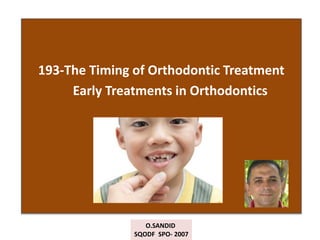 193-The Timing of Orthodontic Treatment
Early Treatments in Orthodontics
O.SANDID
SQODF SPO- 2007
 