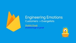Engineering Emotions
Customers -> Evangelists
Shobhit Chugh
shobhitchugh at gmail
 