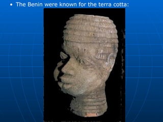 The Benin were known for the terra cotta:
