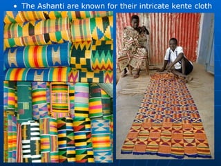The Ashanti are known for their intricate kente cloth