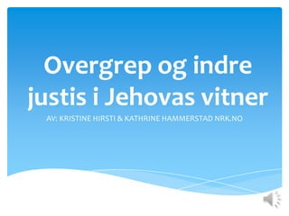Overgrep og indre
justis i Jehovas vitner
 AV: KRISTINE HIRSTI & KATHRINE HAMMERSTAD NRK.NO
 