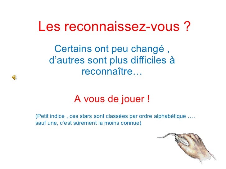 Les reconnaissez-vous ? Certains ont peu changé , d’autres sont plus difficiles à reconnaître… A vous de jouer ! (Petit in...