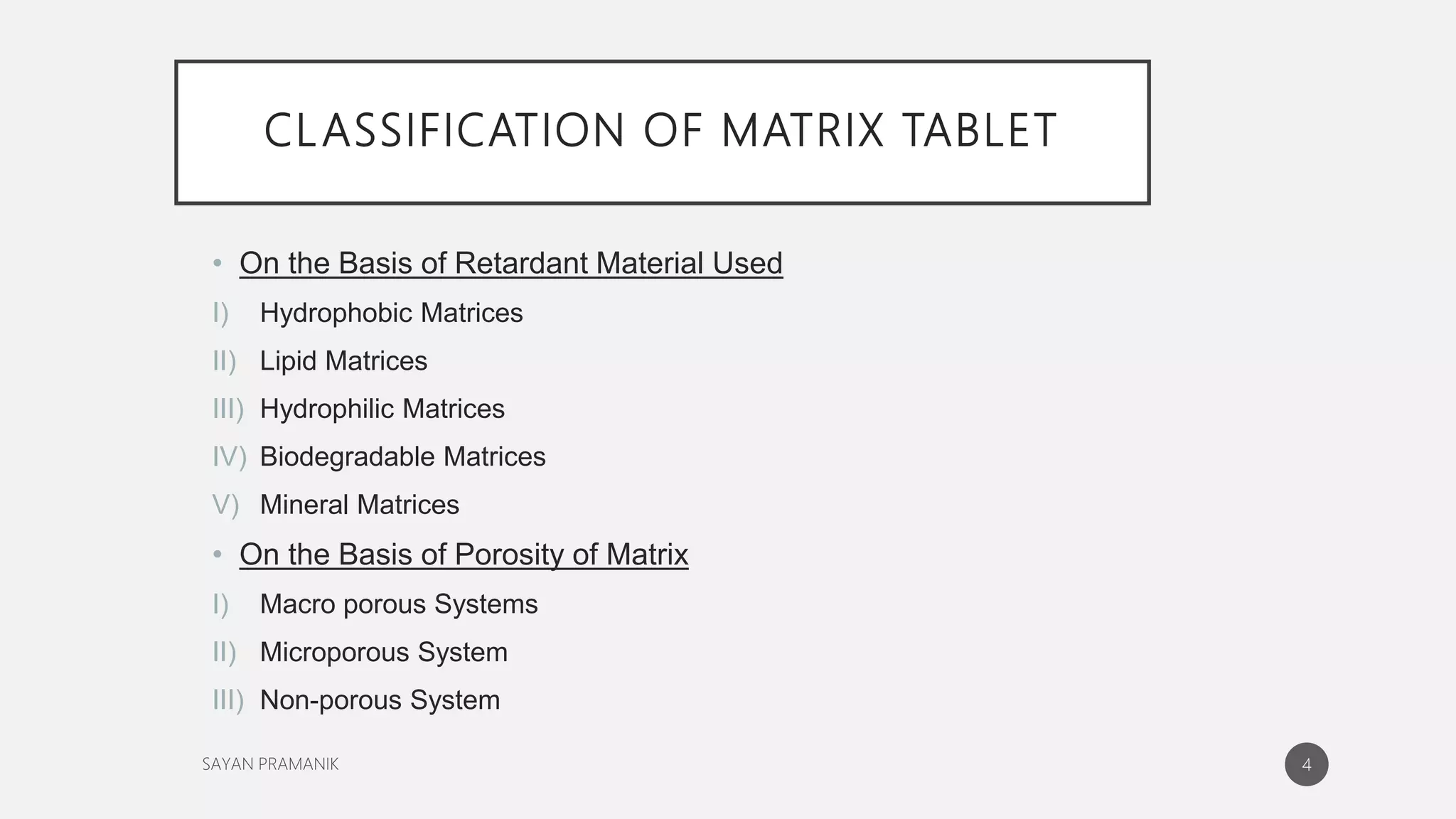 CLASSIFICATION OF MATRIX TABLET
• On the Basis of Retardant Material Used
I) Hydrophobic Matrices
II) Lipid Matrices
III) Hydrophilic Matrices
IV) Biodegradable Matrices
V) Mineral Matrices
• On the Basis of Porosity of Matrix
I) Macro porous Systems
II) Microporous System
III) Non-porous System
4
 