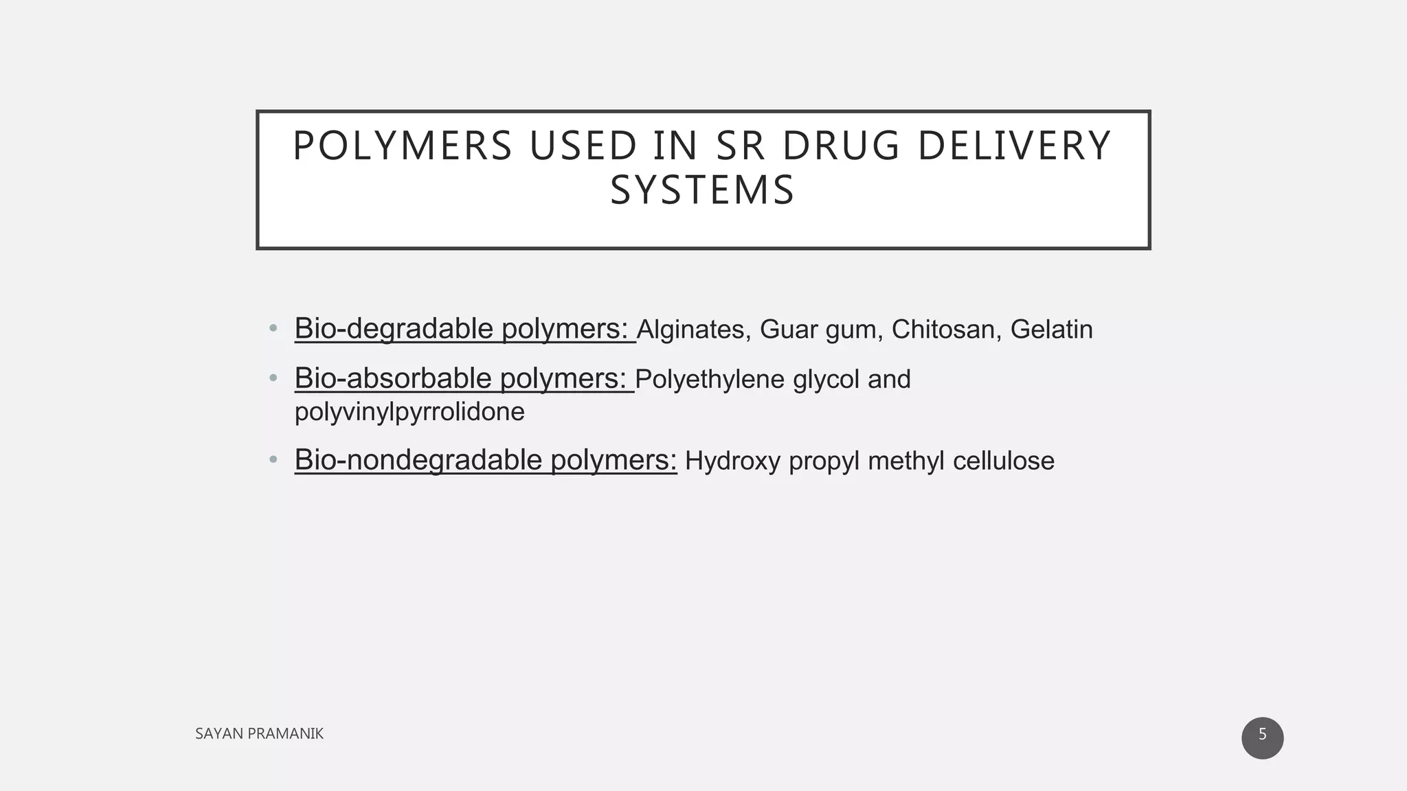 POLYMERS USED IN SR DRUG DELIVERY
SYSTEMS
• Bio-degradable polymers: Alginates, Guar gum, Chitosan, Gelatin
• Bio-absorbable polymers: Polyethylene glycol and
polyvinylpyrrolidone
• Bio-nondegradable polymers: Hydroxy propyl methyl cellulose
5
 