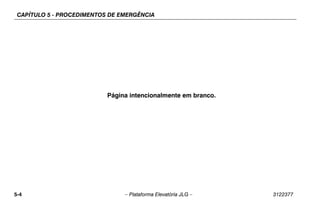 CAPÍTULO 5 - PROCEDIMENTOS DE EMERGÊNCIA
5-4 – Plataforma Elevatória JLG – 3122377
Página intencionalmente em branco.
 