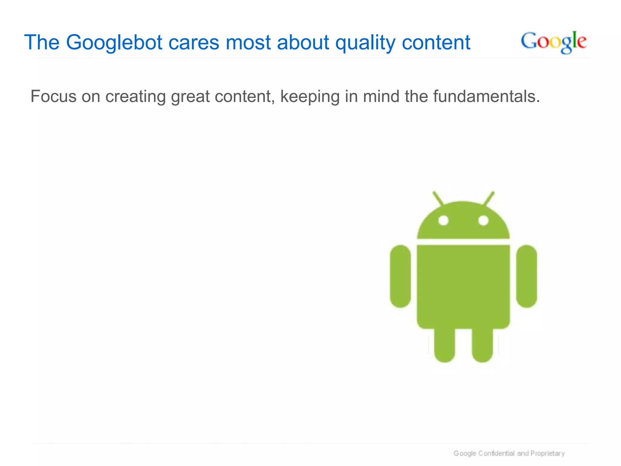 The Googlebot cares most about quality content Focus on creating great content, keeping in mind the fundamentals. 