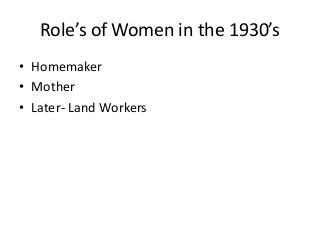 Role’s of Women in the 1930’s
• Homemaker
• Mother
• Later- Land Workers
 
