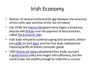 Irish Economy
• Division of Ireland reinforced the gap between the economy
of the north-east and that of the rest of Irela...
