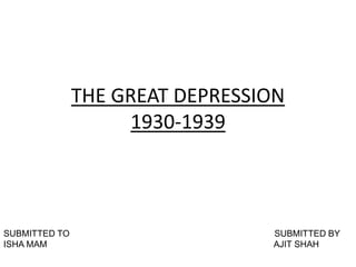 THE GREAT DEPRESSION
1930-1939
SUBMITTED TO SUBMITTED BY
ISHA MAM AJIT SHAH
 