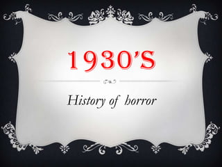 1930’S
History of horror
 