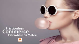 ™™
™
Frictionless
CommerceEverywhere on Mobile
 