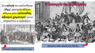 Αγνώστου, 1880, εκλογές στην Τρίπολη.
Στις εκλογές που ακολούθησαν
(1844), χρησιμοποιήθηκαν
αθέμιτα μέσα (καλπονοθεία,
εκβιασμοί, χρηματισμοί) για να
επηρεαστούν οι ψηφοφόροι.
Οι πρώτες εκλογές στην Αθήνα του 1844
Η λειτουργία του πολιτεύματος
 