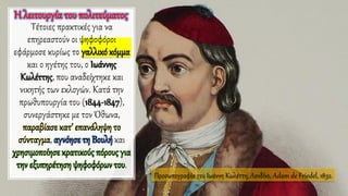 Τέτοιες πρακτικές για να
επηρεαστούν οι ψηφοφόροι
εφάρμοσε κυρίως το γαλλικό κόμμα
και ο ηγέτης του, ο Ιωάννης
Κωλέττης, που αναδείχτηκε και
νικητής των εκλογών. Κατά την
πρωθυπουργία του (1844-1847),
συνεργάστηκε με τον Όθωνα,
παραβίασε κατ’ επανάληψη το
σύνταγμα, αγνόησε τη Βουλή και
χρησιμοποίησε κρατικούς πόρους για
την εξυπηρέτηση ψηφοφόρωντου.
Προσωπογραφία του Ιωάννη Κωλέττη, Λονδίνο, Adam de Friedel, 1832.
Η λειτουργίατου πολιτεύματος
 