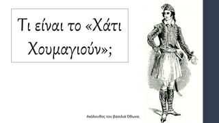 Τι είναι το «Χάτι
Χουμαγιούν»;
Ακόλουθος του βασιλιά Όθωνα.
 