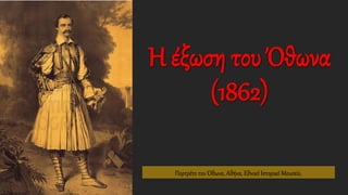 Πορτρέτο του Όθωνα, Αθήνα, Εθνικό Ιστορικό Μουσείο.
Η έξωση του Όθωνα
(1862)
 