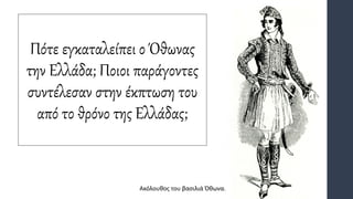Πότε εγκαταλείπει ο Όθωνας
την Ελλάδα; Ποιοι παράγοντες
συντέλεσαν στην έκπτωση του
από το θρόνο της Ελλάδας;
Ακόλουθος του βασιλιά Όθωνα.
 