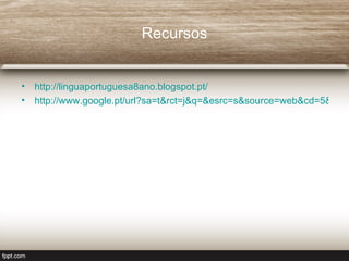 Recursos


• http://linguaportuguesa8ano.blogspot.pt/
• http://www.google.pt/url?sa=t&rct=j&q=&esrc=s&source=web&cd=5&ved=
 