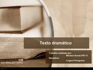Texto dramático

                           Trabalho realizado por:
                                            Mariana Nunes 8ºB 13
                           Disciplina:
                                            Língua Portuguesa
Ano letivo 2011/2012
 