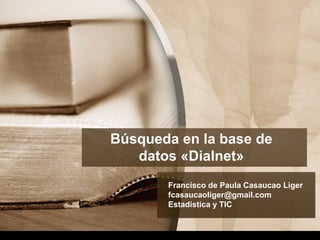 Búsqueda en la base de
datos «Dialnet»
Francisco de Paula Casaucao Liger
fcasaucaoliger@gmail.com
Estadística y TIC
 