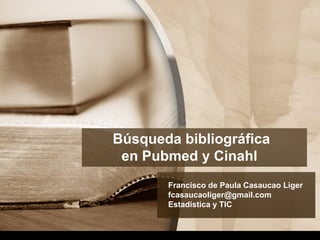 Búsqueda bibliográfica
en Pubmed y Cinahl
Francisco de Paula Casaucao Liger
fcasaucaoliger@gmail.com
Estadística y TIC
 