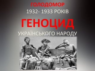 ГОЛОДОМОР
1932- 1933 РОКІВ

ГЕНОЦИД

УКРАЇНСЬКОГО НАРОДУ

 