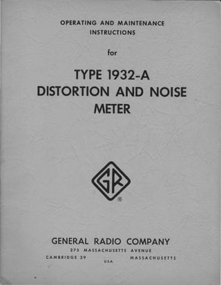 OPERATING AND MAINTENANCE
INSTRUCTIONS
for
TYPE 1932-A
DISTORTION AND NOISE
METER
GENERAL RADIO COMPANY
275 MASSACHUSETTS AVENUE
CAMBRIDGE 39 MASSACHUSETTS
U.S.A.
 