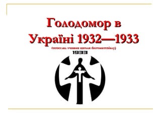 Голодомор вГолодомор в
Україні 1932—1933Україні 1932—1933((перегляд учнями школи фотоматеріалу)перегляд учнями школи фотоматеріалу)
 