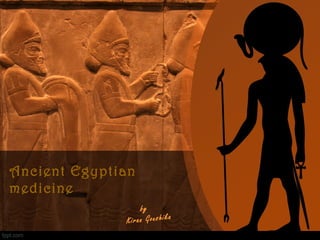 Ancient Egyptian
medicine
by
Kiran Goushika
 